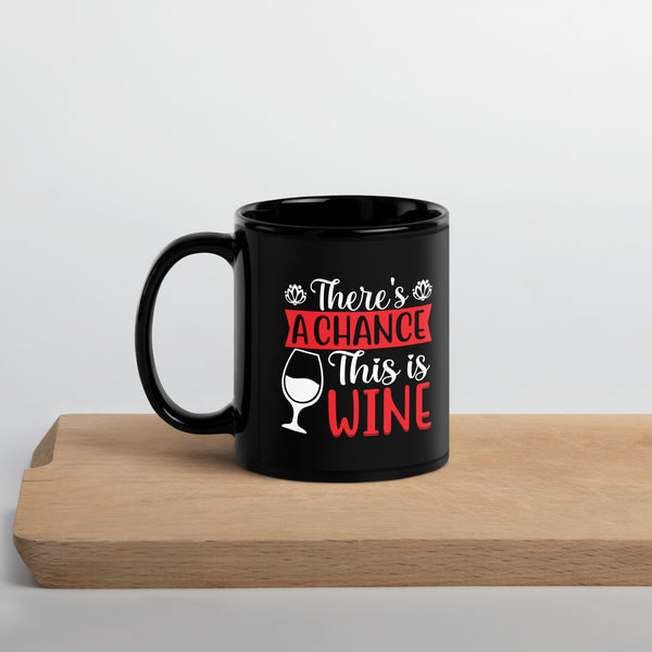 "There's A Chance This Is Wine" Black Glossy Mug